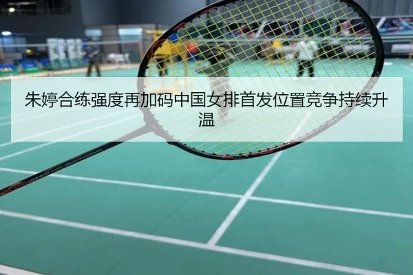朱婷合练强度再加码中国女排首发位置竞争持续升温