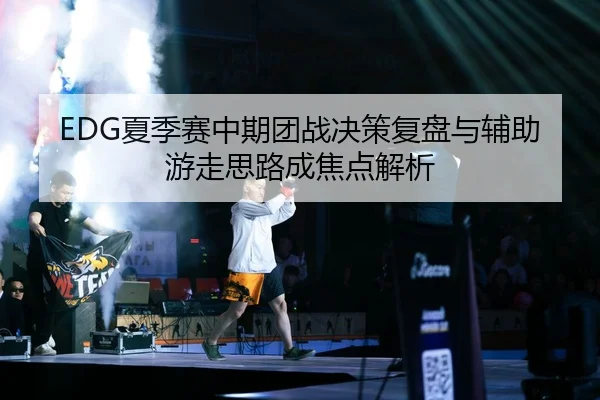 EDG夏季赛中期团战决策复盘与辅助游走思路成焦点解析